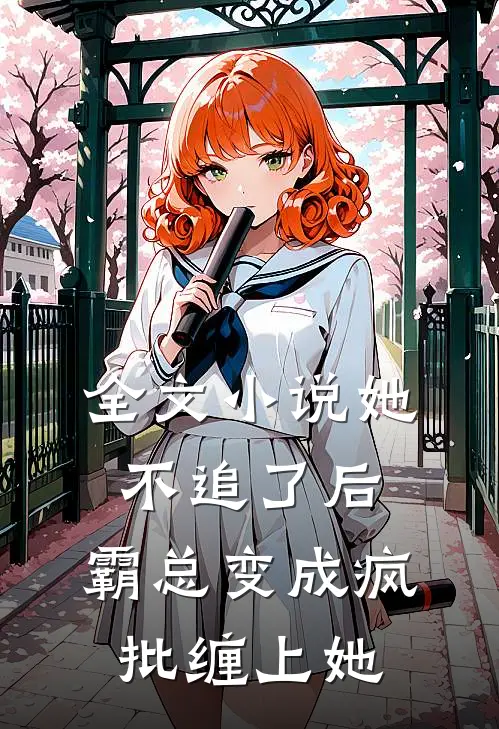 全文小说她不追了后，霸总变成疯批缠上她