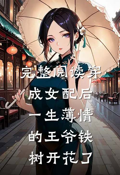 完整阅读穿成女配后，一生薄情的王爷铁树开花了