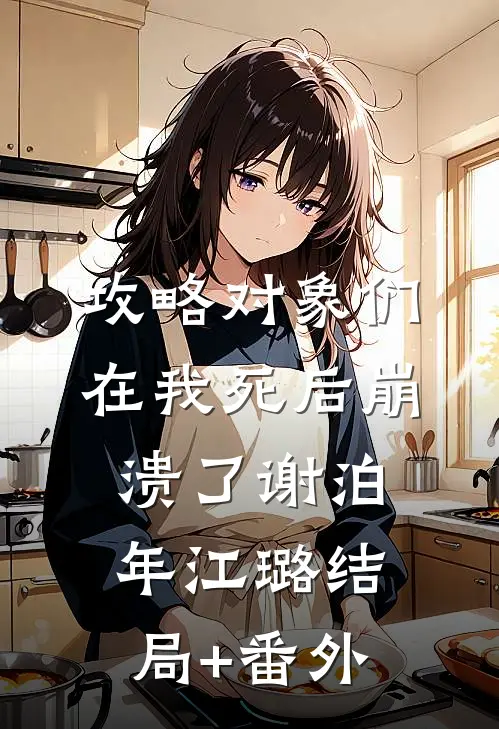 攻略对象们在我死后崩溃了谢泊年江璐结局+番外