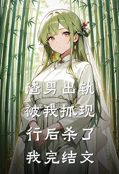 渣男出轨被我抓现行后杀了我完结文