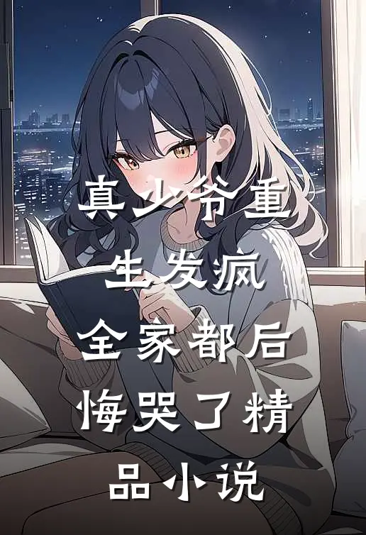 真少爷重生发疯，全家都后悔哭了精品小说