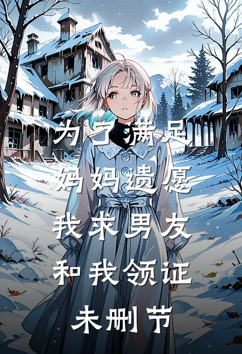 为了满足妈妈遗愿，我求男友和我领证未删节