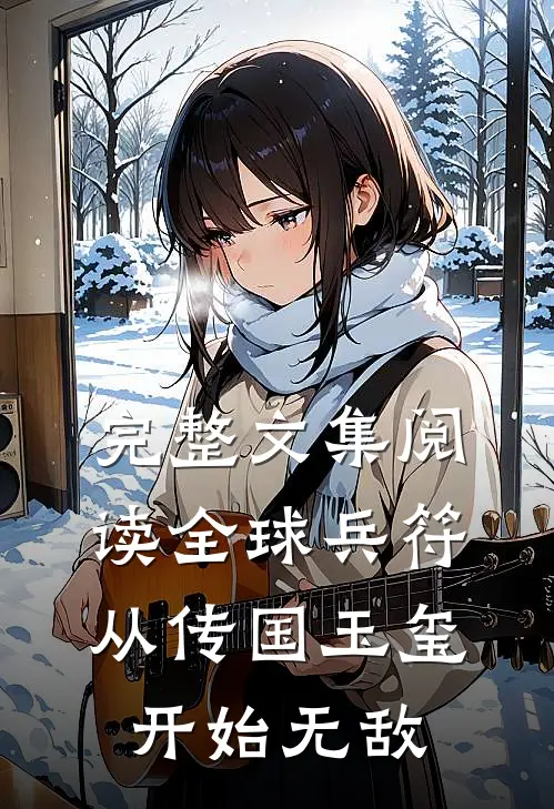 完整文集阅读全球兵符：从传国玉玺开始无敌