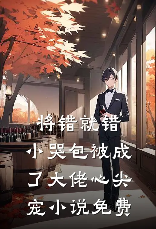 将错就错：小哭包被成了大佬心尖宠小说免费