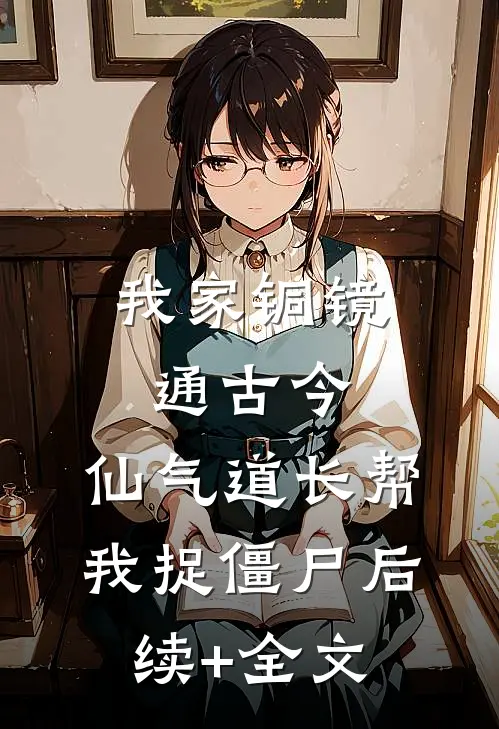 我家铜镜通古今：仙气道长帮我捉僵尸后续+全文
