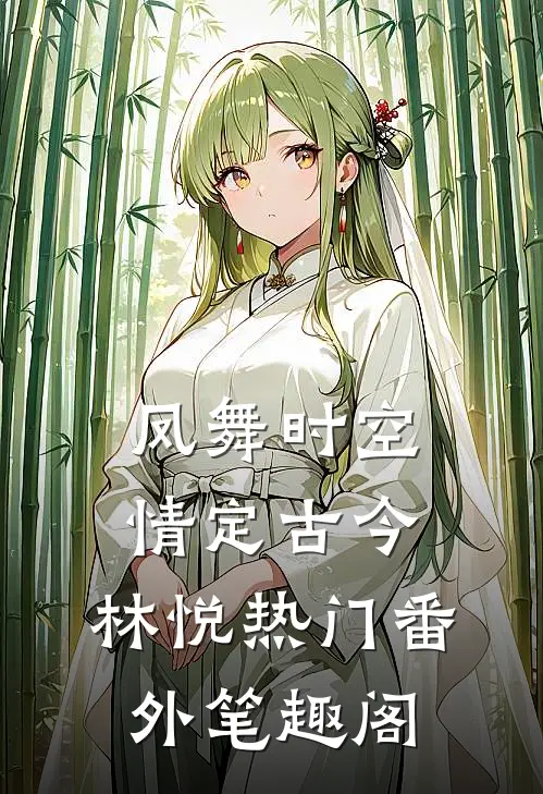凤舞时空，情定古今：林悦热门番外笔趣阁