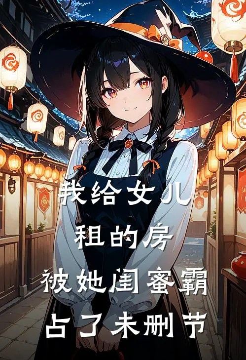 我给女儿租的房，被她闺蜜霸占了未删节