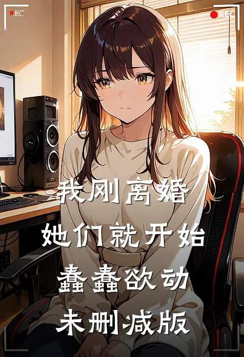 我刚离婚，她们就开始蠢蠢欲动未删减版