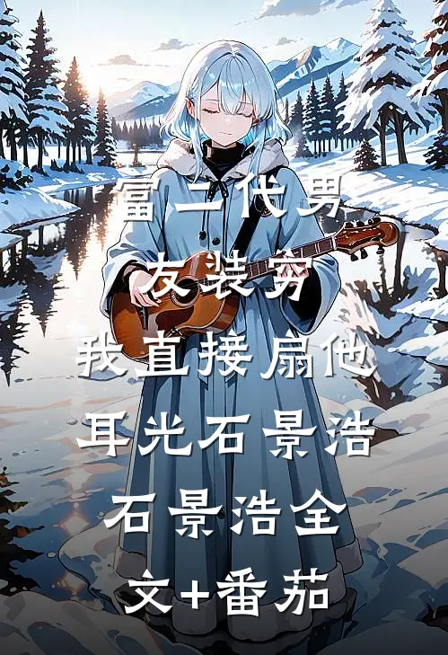 富二代男友装穷，我直接扇他耳光石景浩石景浩全文+番茄