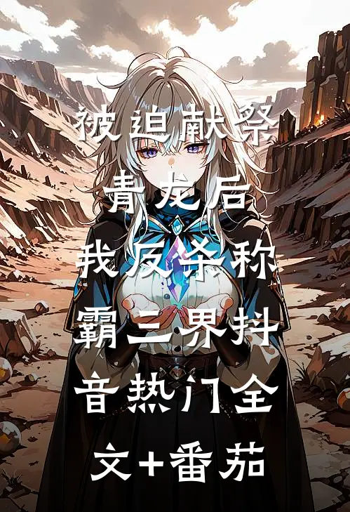 被迫献祭青龙后，我反杀称霸三界抖音热门全文+番茄