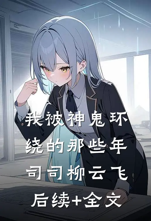 我被神鬼环绕的那些年司司柳云飞后续+全文
