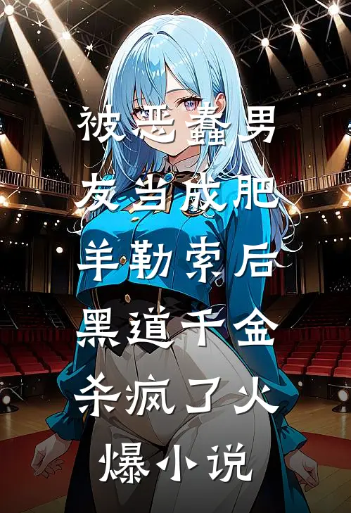 被恶蠢男友当成肥羊勒索后，黑道千金杀疯了火爆小说