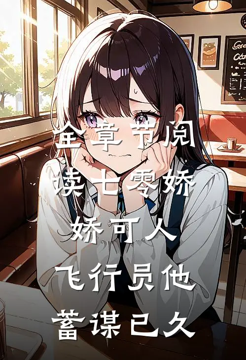 全章节阅读七零娇娇可人，飞行员他蓄谋已久