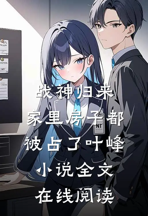 战神归来，家里房子都被占了叶峰小说全文在线阅读