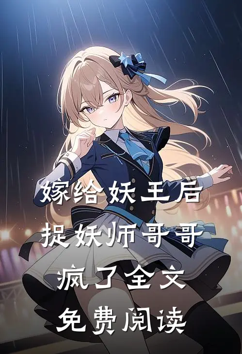 嫁给妖王后，捉妖师哥哥疯了全文免费阅读