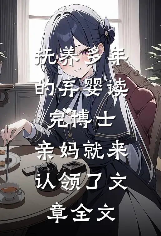 抚养多年的弃婴读完博士，亲妈就来认领了文章全文