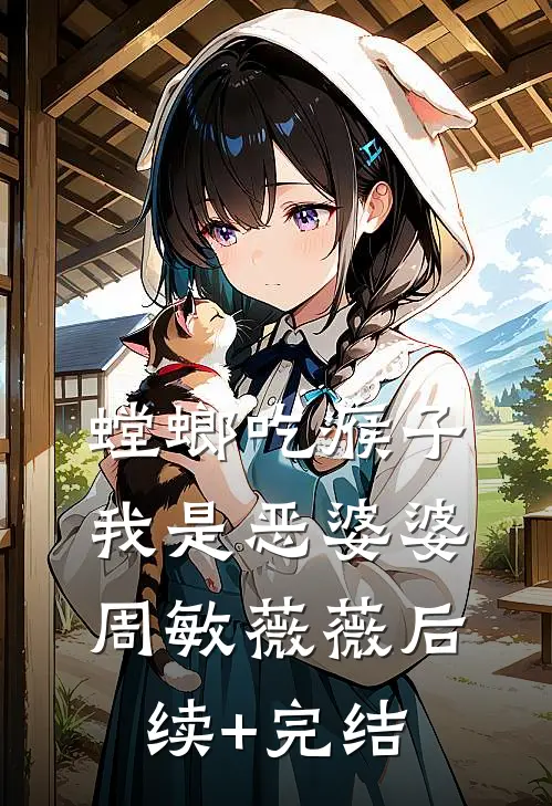 螳螂吃瘊子，我是恶婆婆周敏薇薇后续+完结