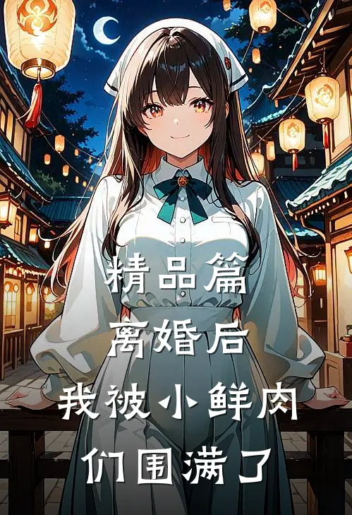 精品篇离婚后，我被小鲜肉们围满了