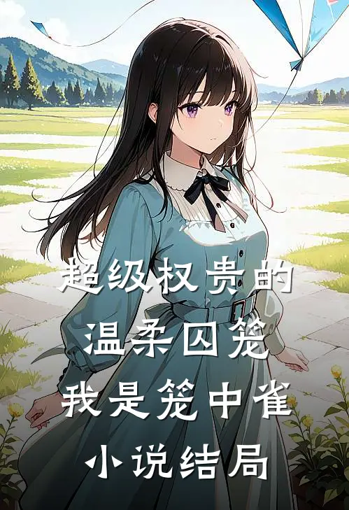 超级权贵的温柔囚笼，我是笼中雀小说结局