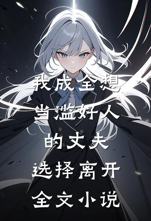 我成全想当滥好人的丈夫，选择离开全文小说