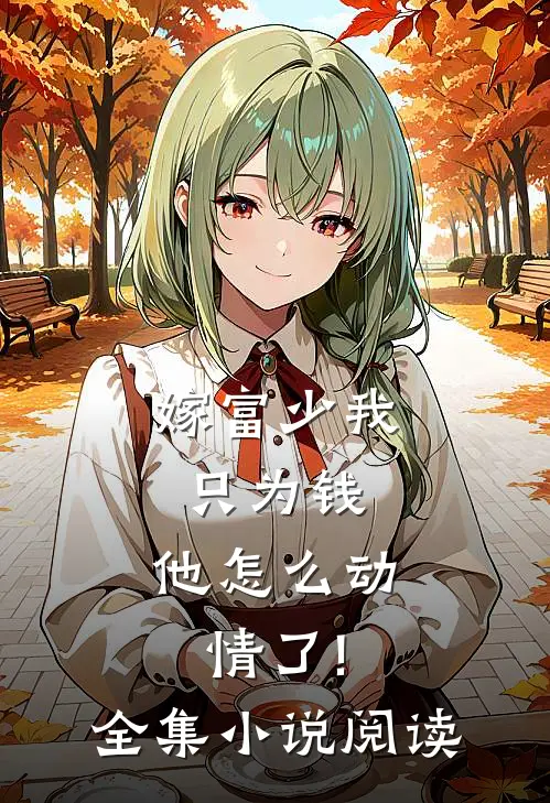 嫁富少我只为钱,他怎么动情了!全集小说阅读