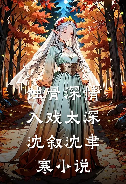 蚀骨深情，入戏太深沈叙沈聿寒小说
