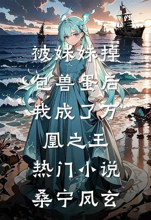 被妹妹掉包兽蛋后，我成了万凰之王。热门小说桑宁凤玄