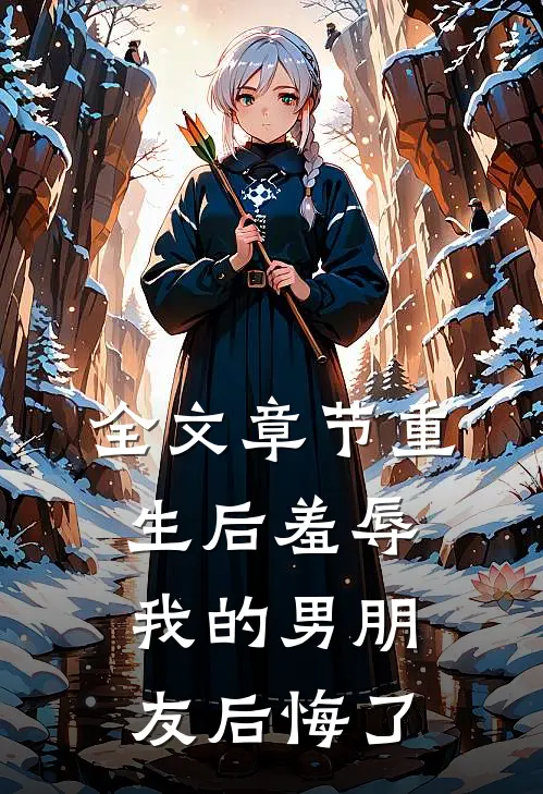全文章节重生后羞辱我的男朋友后悔了