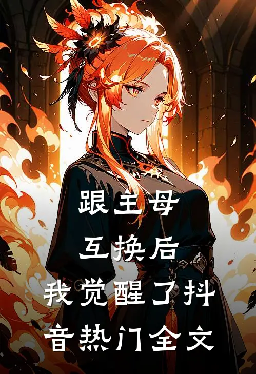 跟主母互换后，我觉醒了抖音热门全文