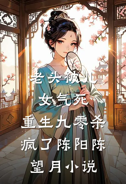 老头被儿女气死，重生九零杀疯了陈阳陈望月小说