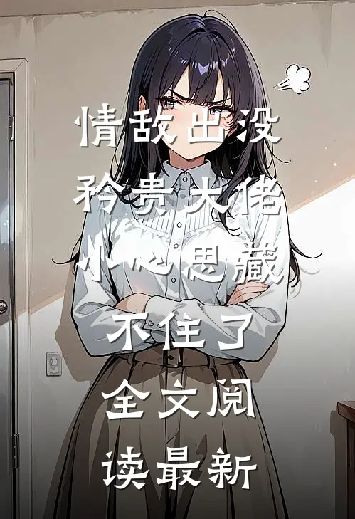 情敌出没，矜贵大佬小心思藏不住了全文阅读最新