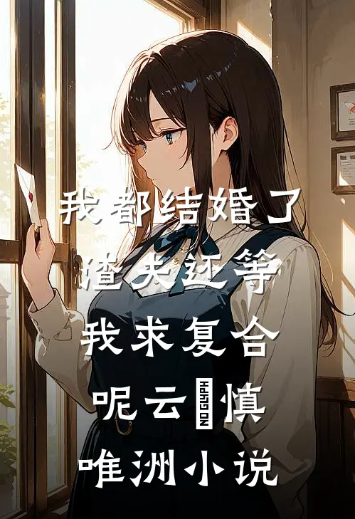 我都结婚了，渣夫还等我求复合呢云玥慎唯洲小说