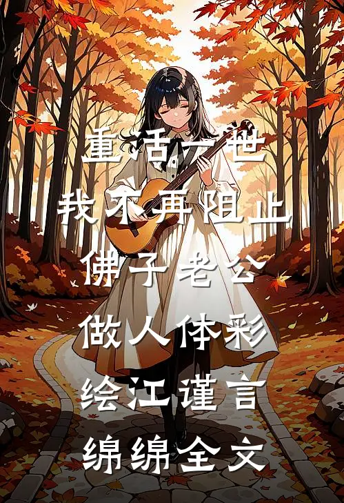 重活一世，我不再阻止佛子老公做人体彩绘江谨言绵绵全文