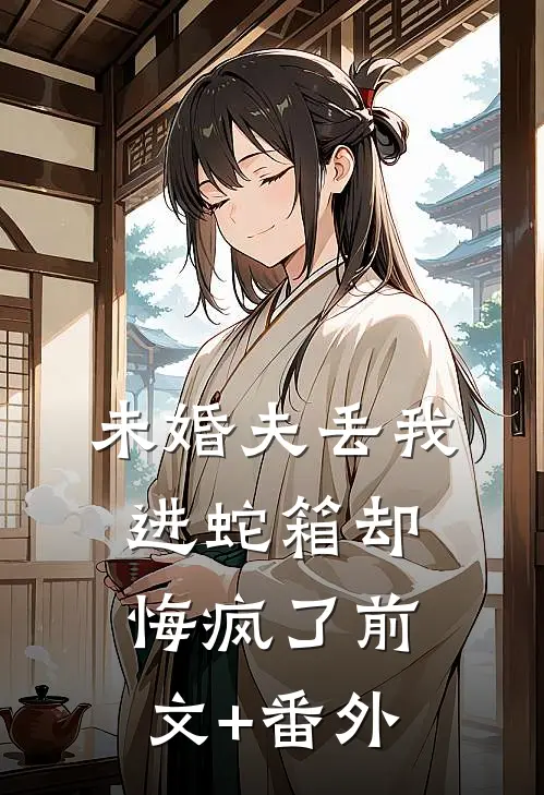未婚夫丢我进蛇箱却悔疯了前文+番外