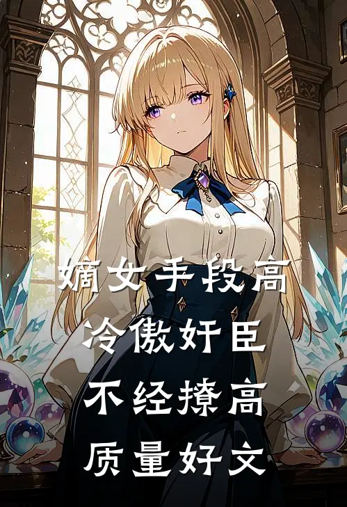 嫡女手段高，冷傲奸臣不经撩高质量好文