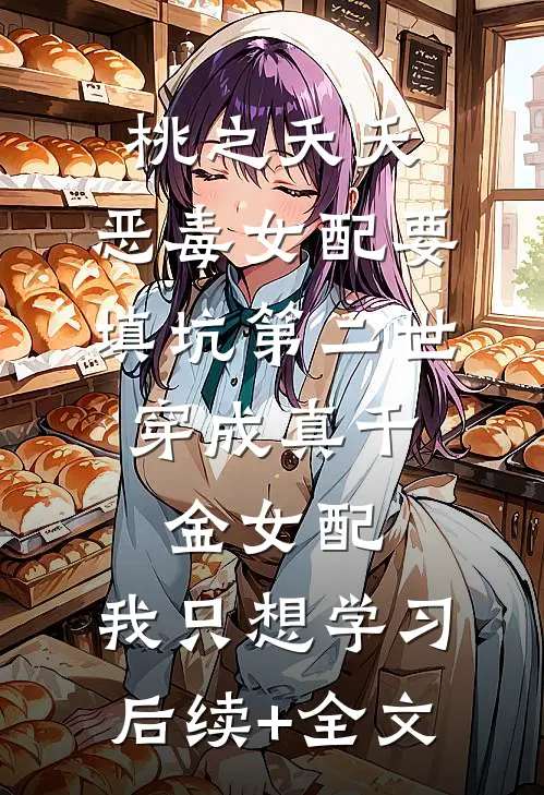 桃之夭夭：恶毒女配要填坑-第二世：穿成真千金女配，我只想学习后续+全文