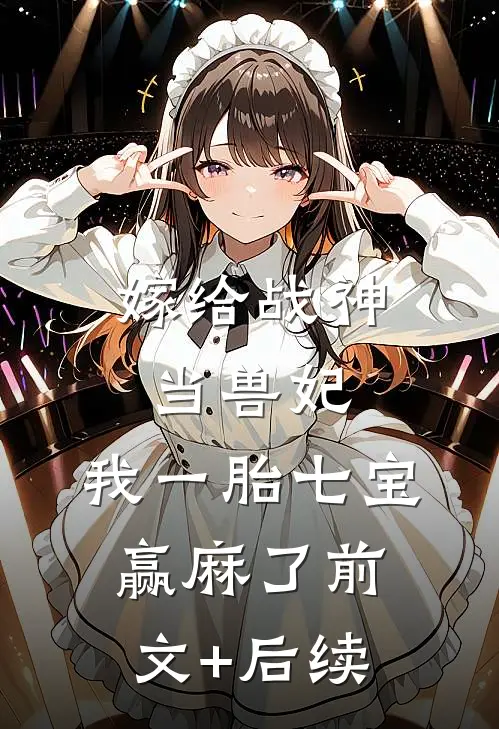 嫁给战神当兽妃，我一胎七宝赢麻了前文+后续