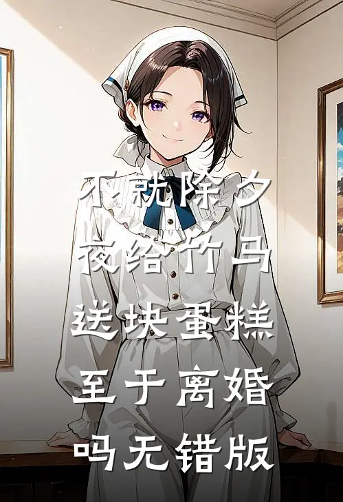 不就除夕夜给竹马送块蛋糕，至于离婚吗无错版