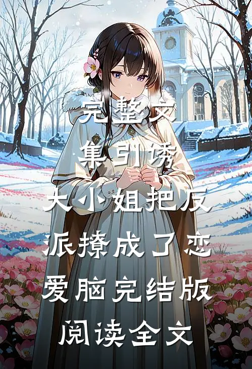 完整文集引诱:大小姐把反派撩成了恋爱脑完结版阅读全文