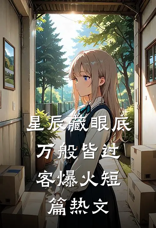星辰藏眼底，万般皆过客爆火短篇热文