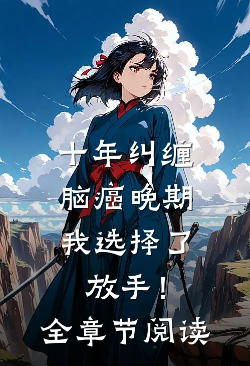 十年纠缠：脑癌晚期，我选择了放手！全章节阅读
