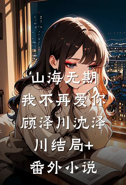 山海无期，我不再爱你顾泽川沈泽川结局+番外小说