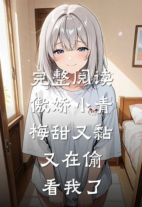 完整阅读傲娇小青梅甜又黏，又在偷看我了