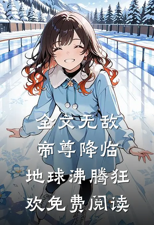 全文无敌帝尊降临,地球沸腾狂欢免费阅读