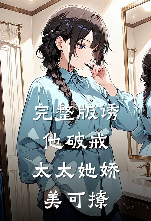 完整版诱他破戒：太太她娇美可撩