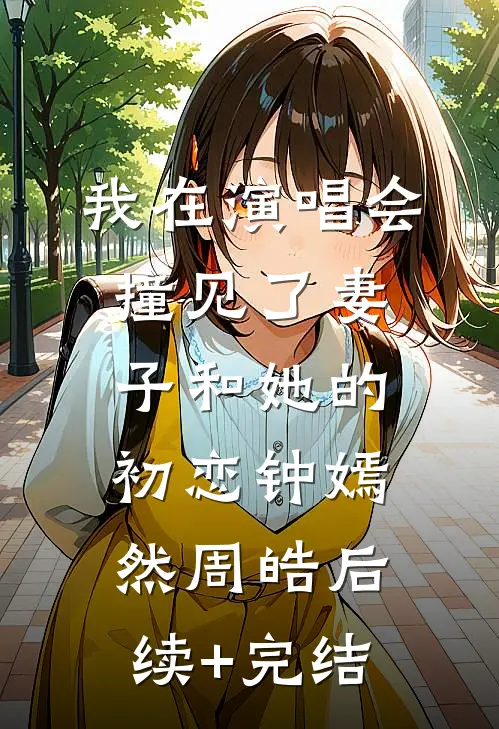 我在演唱会撞见了妻子和她的初恋钟嫣然周皓后续+完结