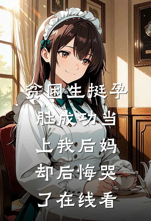 贫困生挺孕肚成功当上我后妈，却后悔哭了在线看