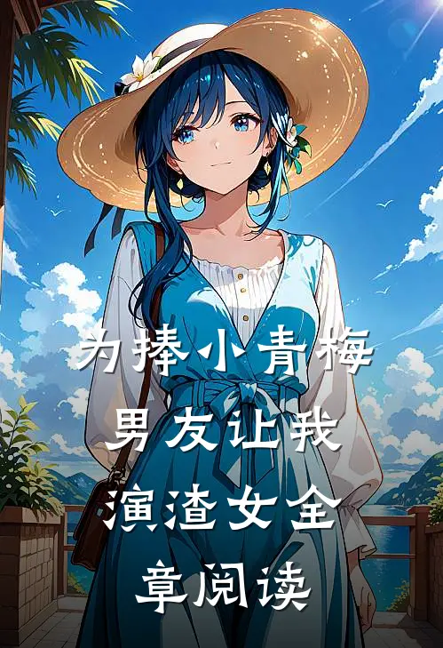 为捧小青梅，男友让我演渣女全章阅读
