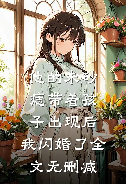他的朱砂痣带着孩子出现后，我闪婚了全文无删减
