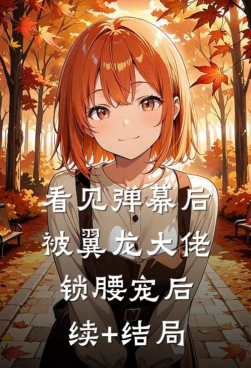 看见弹幕后，被翼龙大佬锁腰宠后续+结局